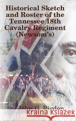 Historical Sketch and Roster of The Tennessee 18th Cavalry Regiment (Newsom's) Rigdon, John C. 9780359167784