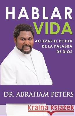 Hablar Vida: Activar El Poder de la Palabra de Dios Abraham Peters 9780359168828 Teresa Hay