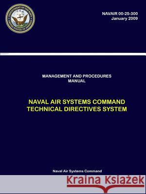 Management and Procedures Manual - Naval Air Systems Command Technical Directives System (NAVAIR 00-25-300) Systems Command, Naval Air 9780359170593