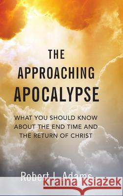 THE APPROACHING APOCALYPSE: What You Should Know About the End Time and the Return of Christ Robert I. Adams 9780359171378 Lulu.com