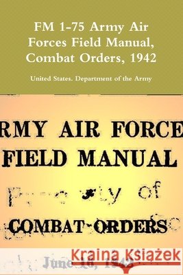 FM 1-75 Army Air Forces Field Manual, Combat Orders, 1942 Of the Army, United States Department 9780359171422 Lulu.com