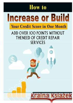 How to Increase or Build Your Credit Score in One Month: Add Over 100 Points Without The Need of Credit Repair Services Knight, John 9780359174164
