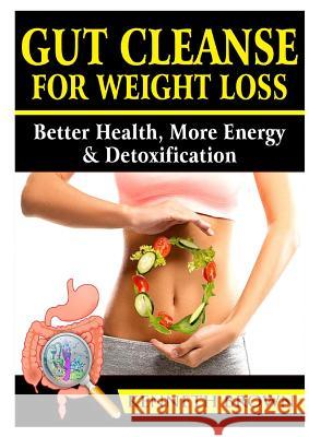 Gut Cleanse For Weight Loss: Better Health, More Energy, & Detoxification Brown, Kenneth 9780359174263 Abbott Properties