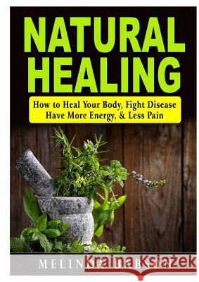 Natural Healing: How to Heal Your Body, Fight Disease, Have More Energy, & Less Pain Melinda Babson 9780359174324 Abbott Properties