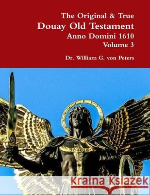 The Original & True Douay Old Testament of Anno Domini 1610 volume 3 Dr William Von Peters 9780359176854