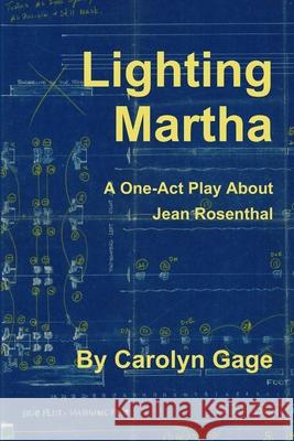 Lighting Martha : A One - Act Play About Jean Rosenthal Carolyn Gage 9780359180400 Lulu.com