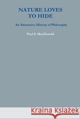 Nature Loves to Hide: An Alternative History of Philosophy Paul S. MacDonald 9780359197903