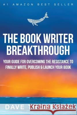 The Book Writer Breakthrough - Your Guide For Overcoming The Resistance To Finally Write, Publish & Launch Your Book (paperback) Dave Thompson 9780359199587 Lulu.com