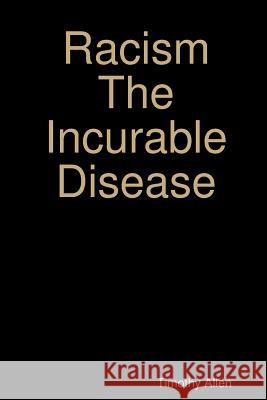 Racism The Incurable Disease Allen, Timothy 9780359204786