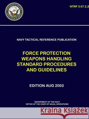 Navy Tactical Reference Publication: Force Protection Weapons Handling Standard Procedures and Guidelines (NTRP 3-07.2.2) Navy, Department Of the 9780359219810