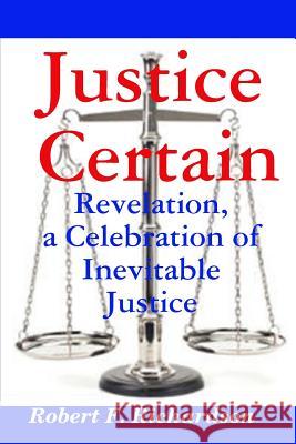 Justice Certain - Revelation, a Celebration of Inevitable Justice Robert F. Richardson 9780359223497