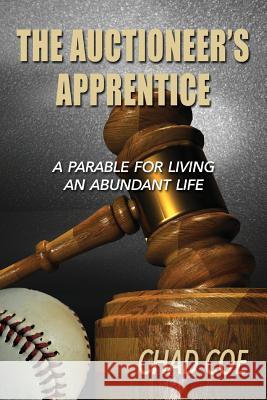 The Auctioneer's Apprentice  A Parable For Living An Abundant Life Chad Coe 9780359237883 Lulu.com