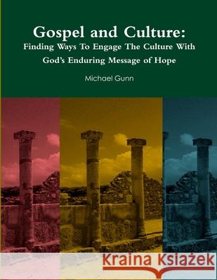 Gospel and Culture: Finding Ways To Engage The Culture With God’s Enduring Message of Hope Michael Gunn 9780359241859 Lulu.com