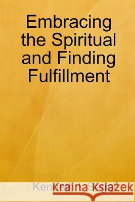 Embracing the Spiritual and Finding Fulfillment Kenneth I Segel 9780359241880