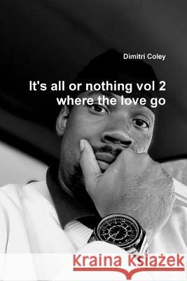 It's all or nothing vol 2 where the love go Dimitri Coley 9780359244409 Lulu.com