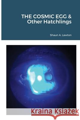 THE COSMIC EGG & Other Hatchlings Shaun Lawton 9780359252794 Lulu.com