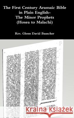 The First Century Aramaic Bible in Plain English- The Minor Prophets (Hosea to Malachi) REV Glenn David Bauscher 9780359259243