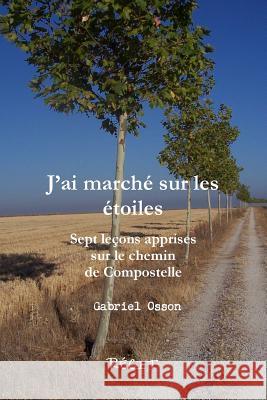 JÕai marchZ sur les Ztoiles Sept leons apprises sur le chemin de Compostelle Gabriel Osson 9780359275953 Lulu.com