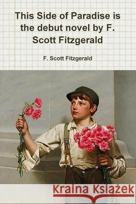 This Side of Paradise is the debut novel by F. Scott Fitzgerald F Scott Fitzgerald 9780359279821 Lulu.com