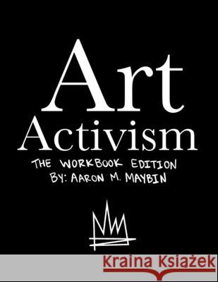 Art Activism Workbook: Volume 1 Aaron M Maybin 9780359298105 Lulu.com
