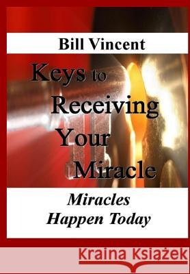 Keys to Receiving Your Miracle: Miracles Happen Today Bill Vincent 9780359304776 Rwg Publishing