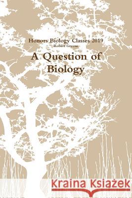 A Question of Biology Robert Greene, Honors Biology Classes 2019 9780359306701 Lulu.com
