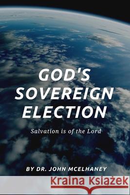 God's Sovereign Election Dr John McElhaney 9780359308682 Lulu.com