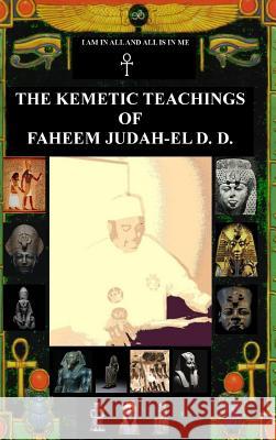 THE KEMETIC TEACHINGS OF FAHEEM JUDAH-EL D.D. Faheem Judah-El D.D. 9780359311699