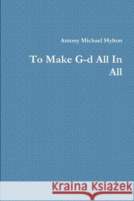 To Make G-d All In All Antony Michael Hylton 9780359314133