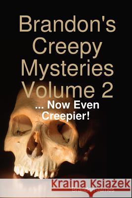 Brandon's Creepy Mysteries Volume 2: ... Now Even Creepier! Brandon James 9780359321636