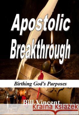 Apostolic Breakthrough: Birthing God's Purposes Bill Vincent 9780359322350