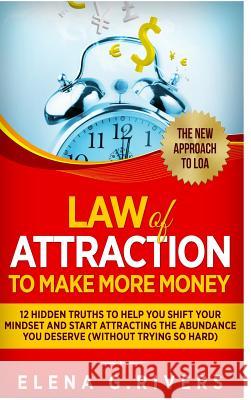 Law Of Attraction to Make More Money: 12 Hidden Truths to Help You Shift Your Mindset and Start Attracting the Abundance You Deserve (without trying s Rivers, Elena G. 9780359341320 Lulu.com