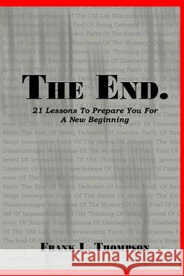 The End. 21 Lessons to Prepare You for A New Beginning Frank Thompson 9780359343348