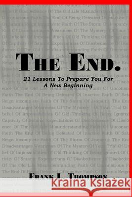 The End. 21 Lessons to Prepare You for A New Beginning Frank Thompson 9780359343348 Lulu.com