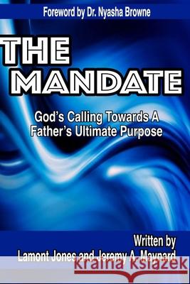 The Mandate - God's Calling Towards A Father's Ultimate Purpose Lamont Jones, Jeremy A. Maynard 9780359345342 Lulu.com