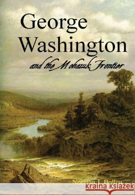 George Washington and the Mohawk Frontier Norman J Bollen 9780359348831