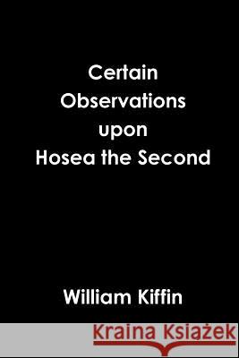 Certain Observations upon Hosea the Second Kiffin, William 9780359351657 Lulu.com