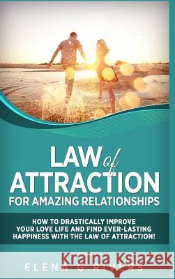 Law of Attraction for Amazing Relationships: How to Drastically Improve Your Love Life and Find Ever-Lasting Happiness with the Law of Attraction! Elena G. Rivers 9780359353651 Lulu.com