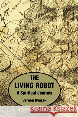 The Living Robot: A Spiritual Journey Vernon Dvorak 9780359355945 Lulu.com