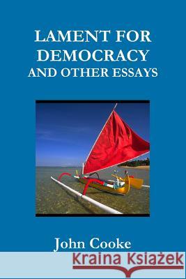 LAMENT FOR DEMOCRACY AND OTHER ESSAYS John Cooke 9780359356164 Lulu.com