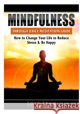 Mindfulness Through Daily Meditation Guide: How to Change Your Life to Reduce Stress & Be Happy Joff Jean   9780359367405 Abbott Properties