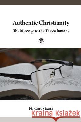 Authentic Christianity: The Message to the Thessalonians Carl Shank 9780359369669