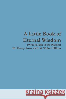 A Little Book of Eternal Wisdom O P Bl Henry Suso, Walter Hilton 9780359375172 Lulu.com