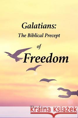 Galatians: The Biblical Precept of Freedom Tim James 9780359382200 Lulu.com