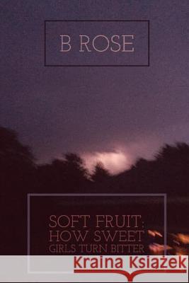 Soft Fruit: How Sweet Girls Turn Bitter B Rose Hendricks 9780359383382 Lulu.com