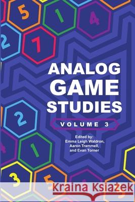 Analog Game Studies: Volume III Evan Torner Aaron Trammell Emma Leigh Waldron 9780359383979