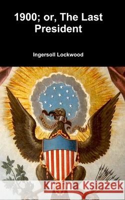 1900; or, The Last President Ingersoll Lockwood 9780359387168