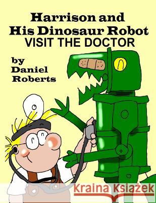 Harrison and his Dinosaur Robot Visit the Doctor Roberts, Daniel 9780359393541