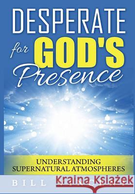 Desperate for God's Presence: Understanding Supernatural Atmospheres Bill Vincent 9780359395743 Rwg Publishing
