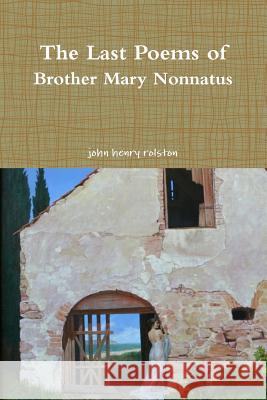 The Last Poems of Brother Mary Nonnatus John Henry Rolston 9780359403301 Lulu.com